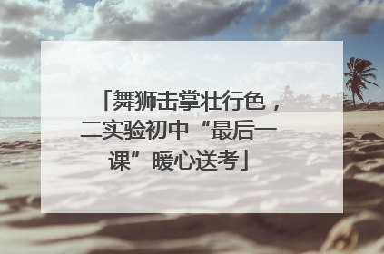 舞狮击掌壮行色，二实验初中“最后一课”暖心送考