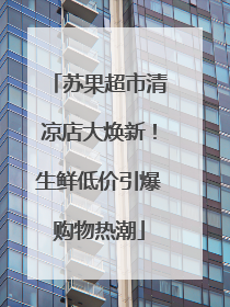 苏果超市清凉店大焕新！生鲜低价引爆购物热潮