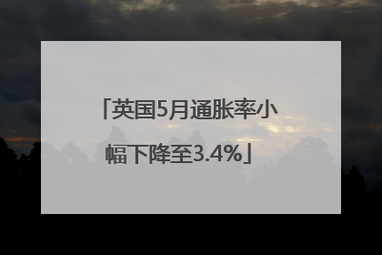 英国5月通胀率小幅下降至3.4%