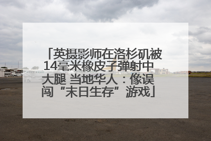 英摄影师在洛杉矶被14毫米橡皮子弹射中大腿 当地华人：像误闯“末日生存”游戏