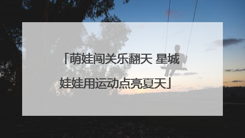 萌娃闯关乐翻天 星城娃娃用运动点亮夏天