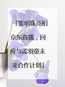 董明珠亮相京东直播，回应与孟羽童未来合作计划