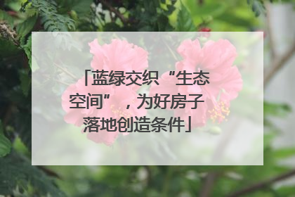 蓝绿交织“生态空间”，为好房子落地创造条件
