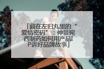 藏在左归丸里的“爱情密码”：仲景宛西制药如何用产品IP讲好品牌故事