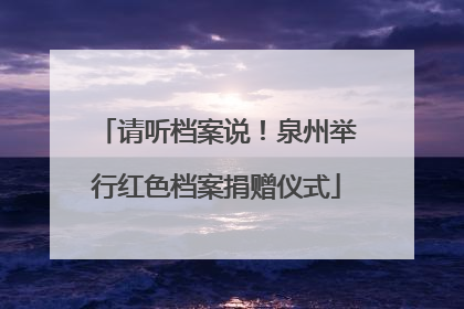 请听档案说！泉州举行红色档案捐赠仪式