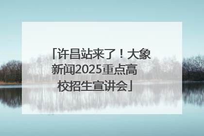 许昌站来了！大象新闻2025重点高校招生宣讲会