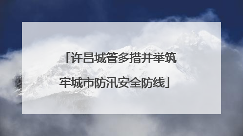 许昌城管多措并举筑牢城市防汛安全防线