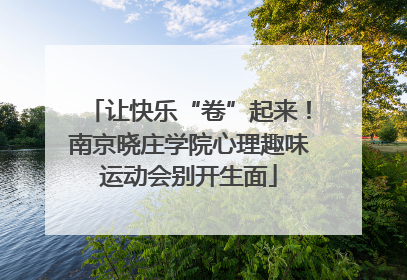 让快乐“卷”起来！南京晓庄学院心理趣味运动会别开生面