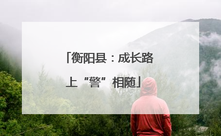 衡阳县：成长路上“警”相随