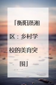 衡阳蒸湘区：乡村学校的美育突围
