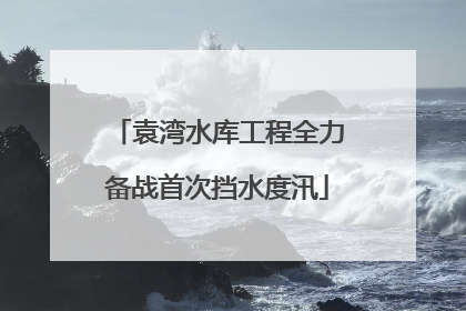 袁湾水库工程全力备战首次挡水度汛