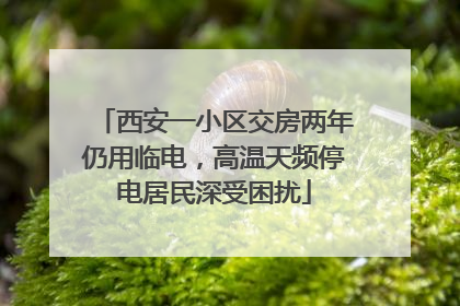 西安一小区交房两年仍用临电，高温天频停电居民深受困扰