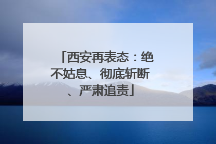 西安再表态：绝不姑息、彻底斩断、严肃追责