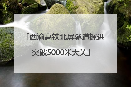 西渝高铁北屏隧道掘进突破5000米大关