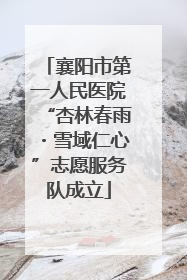 襄阳市第一人民医院“杏林春雨・雪域仁心”志愿服务队成立