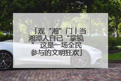 观“湘”门丨当湘潭人自己“掌镜” 这是一场全民参与的文明狂欢