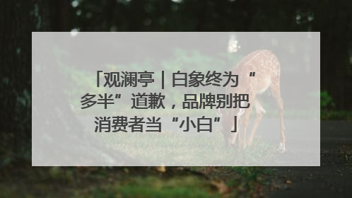 观澜亭｜白象终为“多半”道歉，品牌别把消费者当“小白”