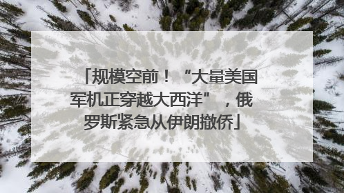 规模空前！“大量美国军机正穿越大西洋”，俄罗斯紧急从伊朗撤侨