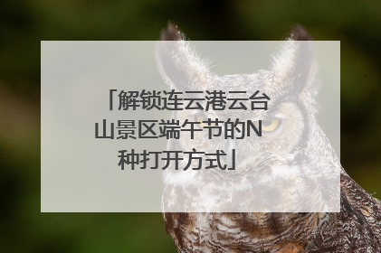 解锁连云港云台山景区端午节的N种打开方式