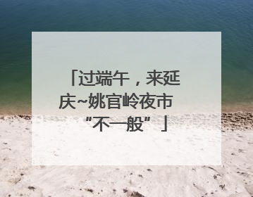 过端午，来延庆~姚官岭夜市“不一般”