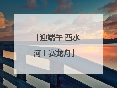 迎端午 酉水河上赛龙舟