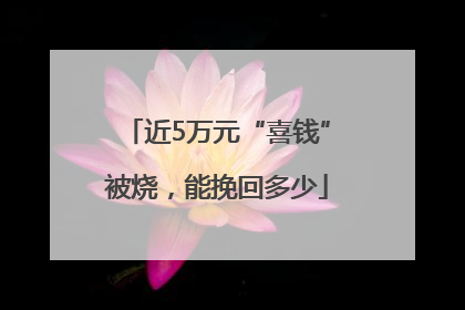 近5万元“喜钱”被烧，能挽回多少