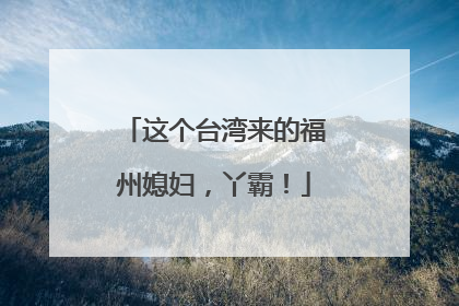这个台湾来的福州媳妇，丫霸！
