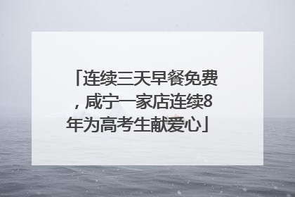 连续三天早餐免费，咸宁一家店连续8年为高考生献爱心