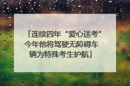 连续四年“爱心送考” 今年他将驾驶无障碍车辆为特殊考生护航