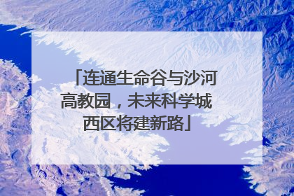 连通生命谷与沙河高教园，未来科学城西区将建新路