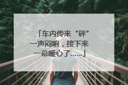 车内传来“砰”一声闷响，接下来一幕暖心了……