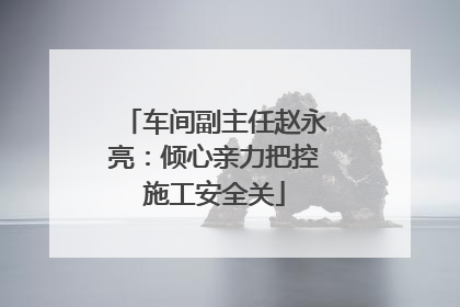车间副主任赵永亮：倾心亲力把控施工安全关