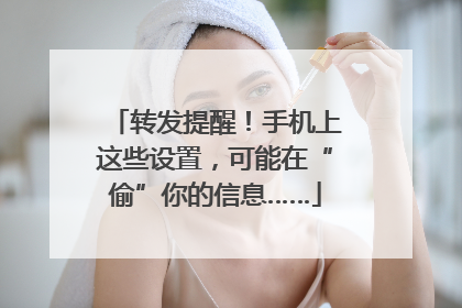 转发提醒！手机上这些设置，可能在“偷”你的信息……