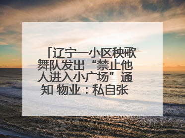 辽宁一小区秧歌舞队发出“禁止他人进入小广场”通知 物业：私自张贴，已撤掉