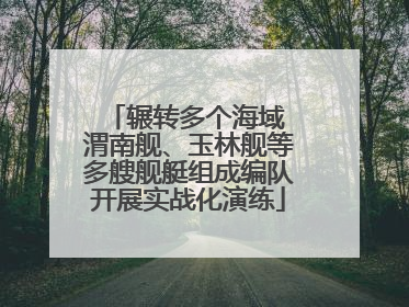 辗转多个海域 渭南舰、玉林舰等多艘舰艇组成编队开展实战化演练