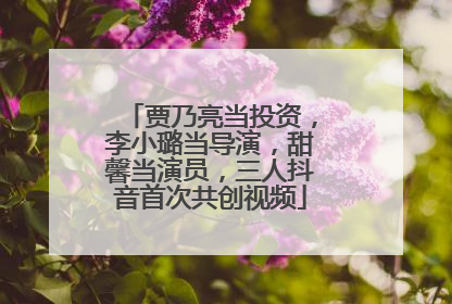 贾乃亮当投资，李小璐当导演，甜馨当演员，三人抖音首次共创视频