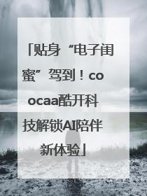 贴身“电子闺蜜”驾到！coocaa酷开科技解锁AI陪伴新体验