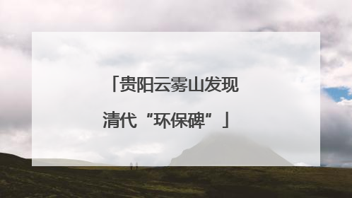 贵阳云雾山发现清代“环保碑”