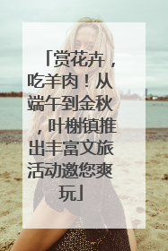 赏花卉，吃羊肉！从端午到金秋，叶榭镇推出丰富文旅活动邀您爽玩