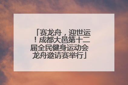 赛龙舟，迎世运！成都大邑第十二届全民健身运动会龙舟邀请赛举行