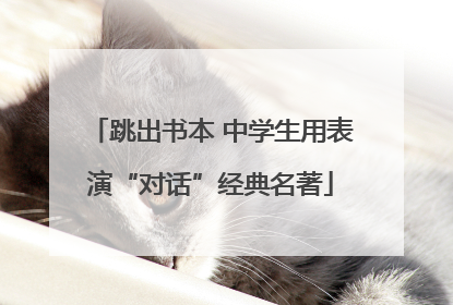 跳出书本 中学生用表演“对话”经典名著