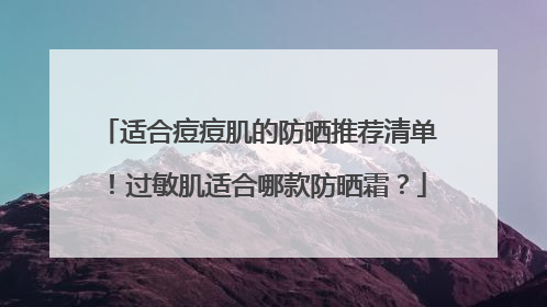 适合痘痘肌的防晒推荐清单！过敏肌适合哪款防晒霜？