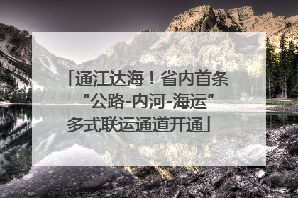 通江达海！省内首条“公路-内河-海运”多式联运通道开通