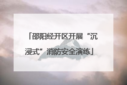 邵阳经开区开展“沉浸式”消防安全演练