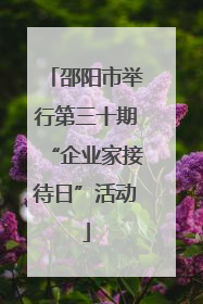 邵阳市举行第三十期“企业家接待日”活动