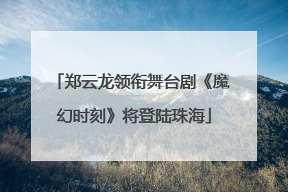 郑云龙领衔舞台剧《魔幻时刻》将登陆珠海