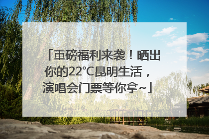 重磅福利来袭！晒出你的22℃昆明生活，演唱会门票等你拿~