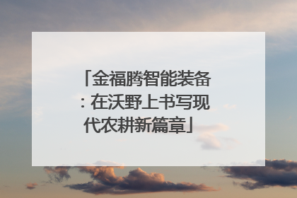 金福腾智能装备：在沃野上书写现代农耕新篇章