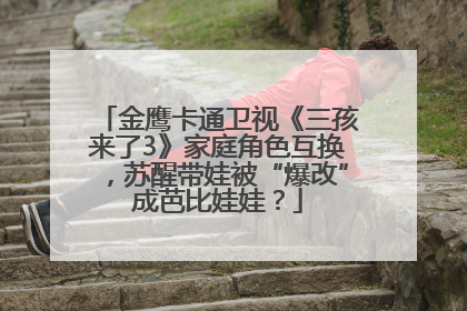 金鹰卡通卫视《三孩来了3》家庭角色互换，苏醒带娃被“爆改”成芭比娃娃？