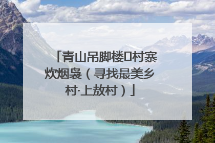 青山吊脚楼 村寨炊烟袅（寻找最美乡村·上敖村）